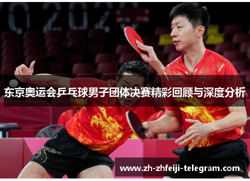 东京奥运会乒乓球男子团体决赛精彩回顾与深度分析
